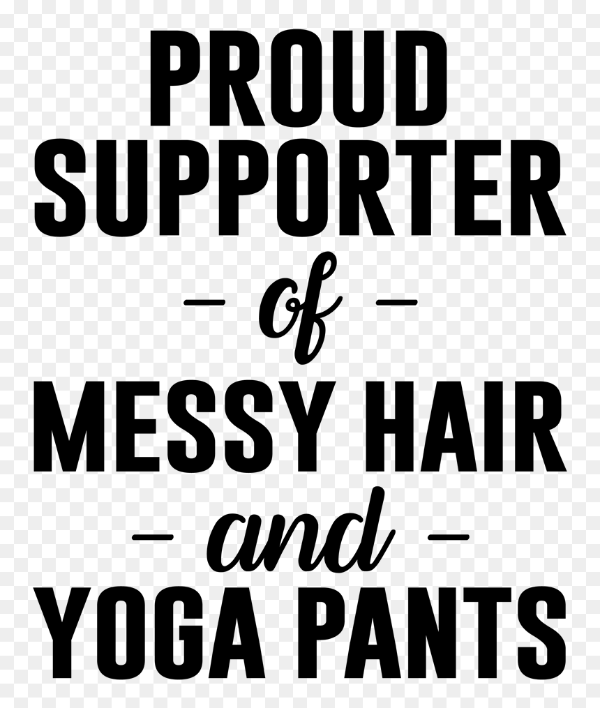 Proud Supporter Of Messy Hair And Yoga Pants - Proud Supporter Of Messy Hair And Sweatpants, HD Png Download - sweatpants png