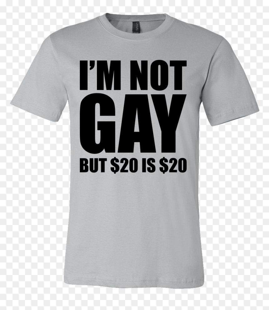I"m Not Gay But $20 Is $20 - Active Shirt, HD Png Download - $20 png