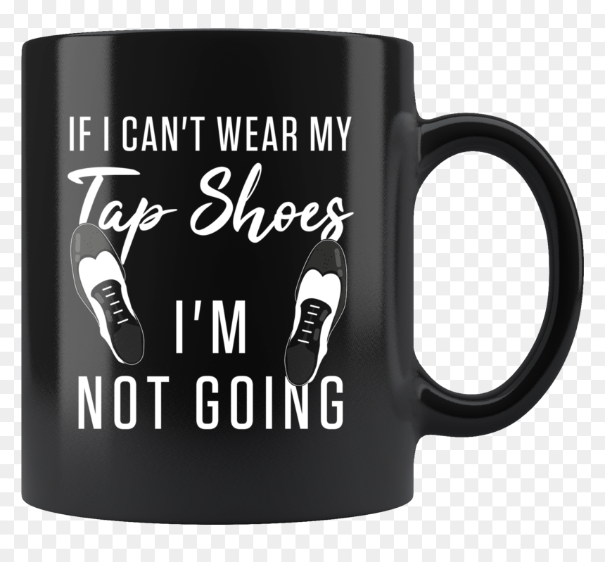 If I Can"t Wear My Tap Shoes I"m Not Going 11oz Black - Mug, HD Png Download - tap shoes png